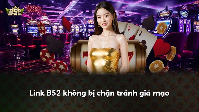 Link B52 không bị chặn tránh giả mạo