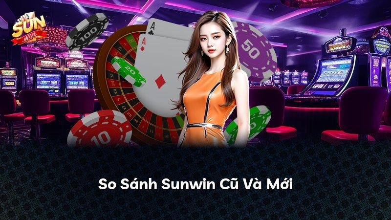 So Sánh Sunwin Cũ Và Mới